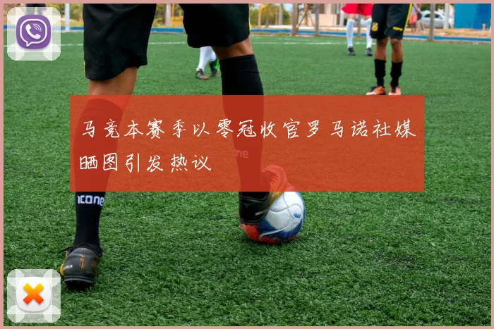 马竞本赛季以零冠收官罗马诺社媒晒图引发热议