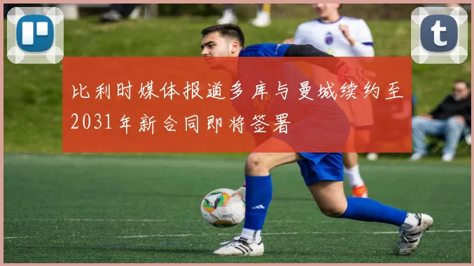比利时媒体报道多库与曼城续约至2031年新合同即将签署