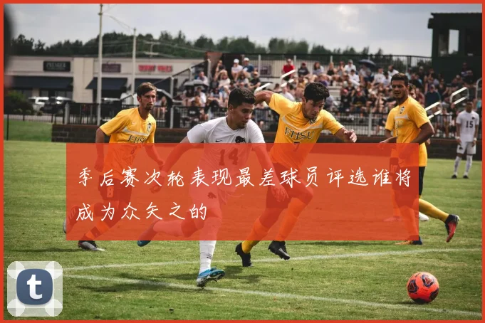 季后赛次轮表现最差球员评选谁将成为众矢之的