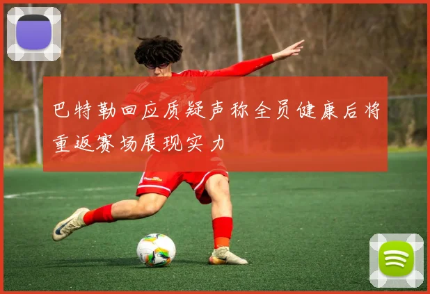 巴特勒回应质疑声称全员健康后将重返赛场展现实力