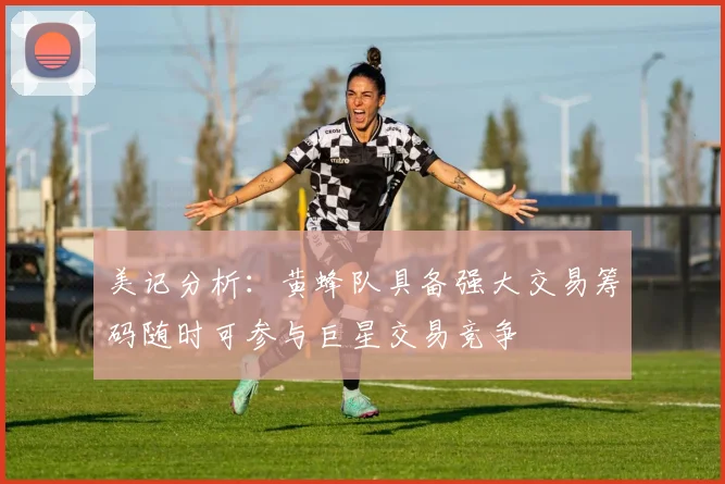 美记分析：黄蜂队具备强大交易筹码随时可参与巨星交易竞争