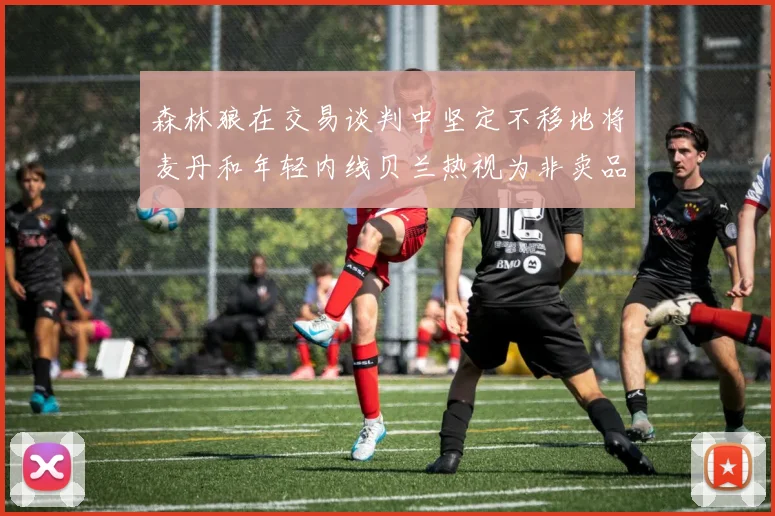 森林狼在交易谈判中坚定不移地将麦丹和年轻内线贝兰热视为非卖品