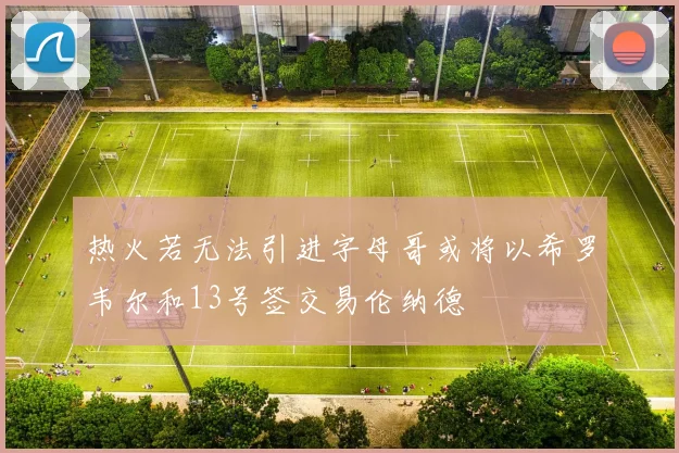 热火若无法引进字母哥或将以希罗韦尔和13号签交易伦纳德